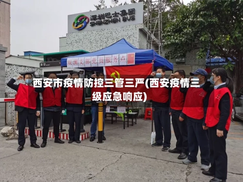 西安市疫情防控三管三严(西安疫情三级应急响应)-第2张图片