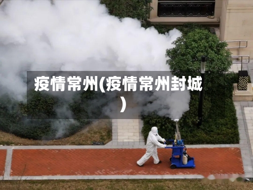 疫情常州(疫情常州封城)-第1张图片
