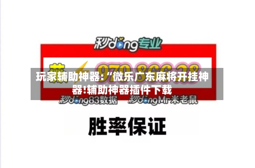 玩家辅助神器:“微乐广东麻将开挂神器!辅助神器插件下载-第1张图片
