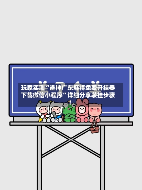 玩家实测“雀神广东麻将免费开挂器下载微信小程序”详细分享装挂步骤!-第1张图片