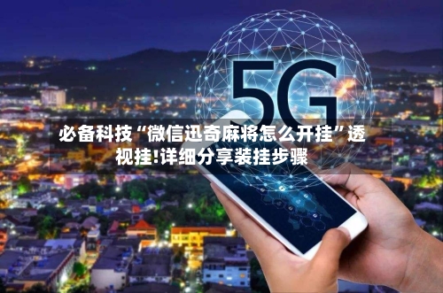 必备科技“微信迅奇麻将怎么开挂”透视挂!详细分享装挂步骤-第1张图片