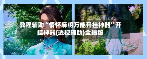 教程辅助“情怀麻将万能开挂神器	”开挂神器{透视辅助}全揭秘-第2张图片