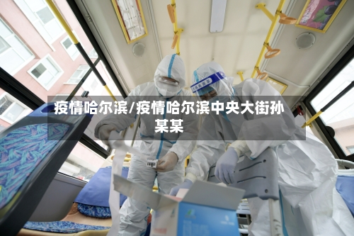疫情哈尔滨/疫情哈尔滨中央大街孙某某-第2张图片