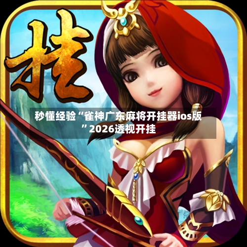 秒懂经验“雀神广东麻将开挂器ios版	”2026透视开挂-第2张图片