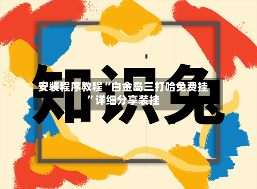 安装程序教程“白金岛三打哈免费挂”详细分享装挂-第1张图片