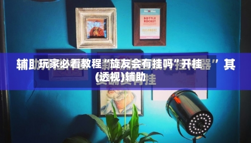 玩家必看教程“旋友会有挂吗”开挂(透视)辅助-第3张图片