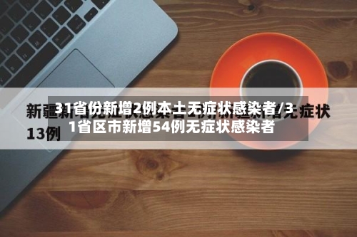 31省份新增2例本土无症状感染者/31省区市新增54例无症状感染者-第2张图片
