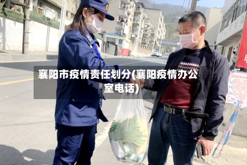 襄阳市疫情责任划分(襄阳疫情办公室电话)-第3张图片