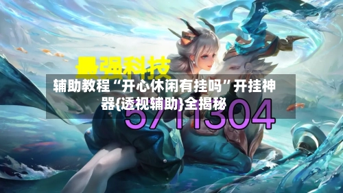 辅助教程“开心休闲有挂吗”开挂神器{透视辅助}全揭秘-第1张图片