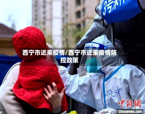 西宁市近来疫情/西宁市近来疫情防控政策-第2张图片
