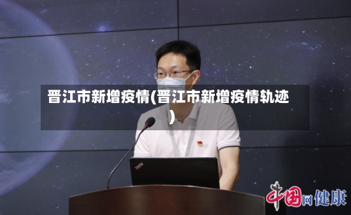 晋江市新增疫情(晋江市新增疫情轨迹)-第1张图片