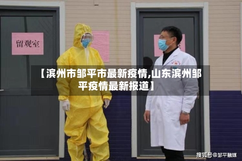 【滨州市邹平市最新疫情,山东滨州邹平疫情最新报道】-第1张图片