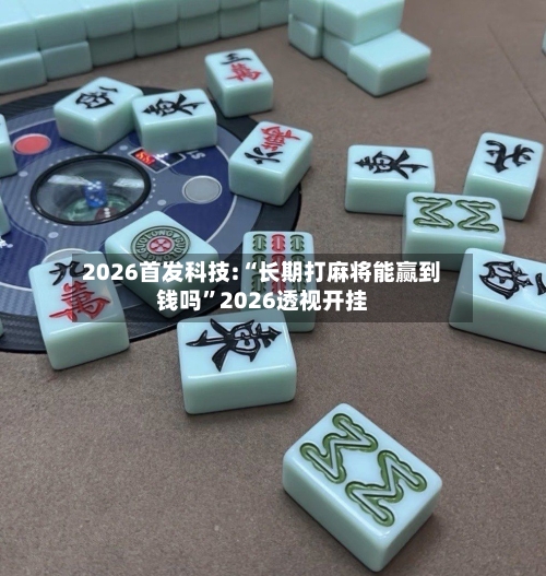 2026首发科技:“长期打麻将能赢到钱吗	”2026透视开挂-第1张图片