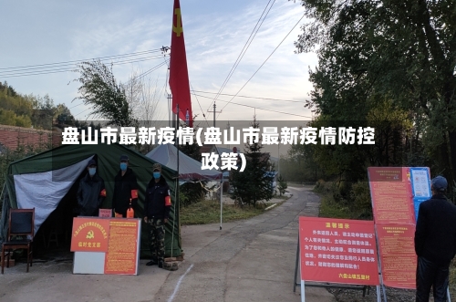 盘山市最新疫情(盘山市最新疫情防控政策)-第2张图片