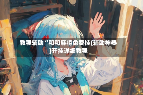 教程辅助“和和麻将免费挂(辅助神器)开挂详细教程-第3张图片