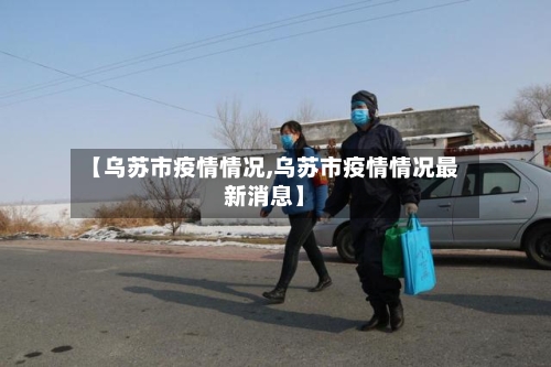 【乌苏市疫情情况,乌苏市疫情情况最新消息】-第2张图片