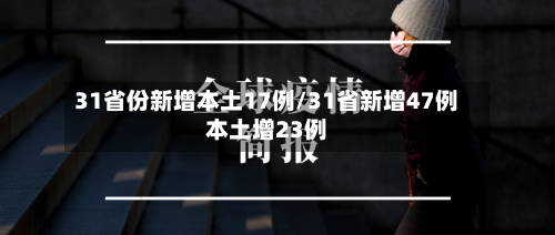 31省份新增本土17例/31省新增47例本土增23例-第1张图片