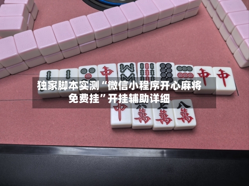 独家脚本实测“微信小程序开心麻将免费挂	”开挂辅助详细-第1张图片