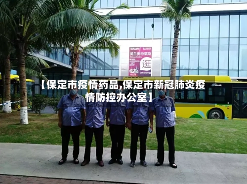 【保定市疫情药品,保定市新冠肺炎疫情防控办公室】-第1张图片