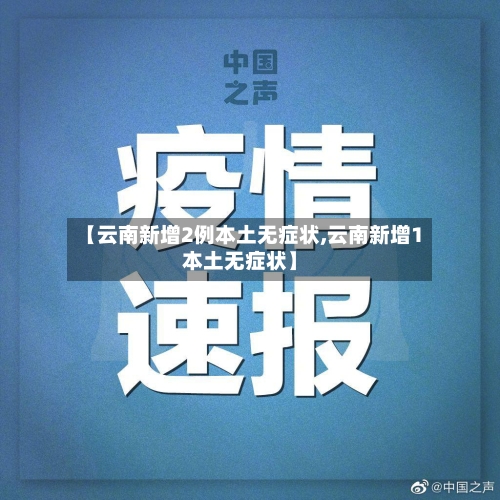 【云南新增2例本土无症状,云南新增1本土无症状】-第2张图片