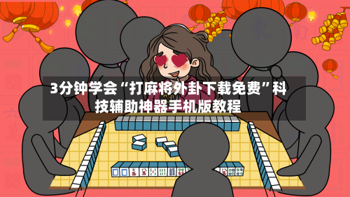 3分钟学会“打麻将外卦下载免费	”科技辅助神器手机版教程-第3张图片