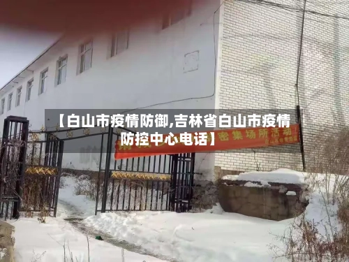 【白山市疫情防御,吉林省白山市疫情防控中心电话】-第1张图片