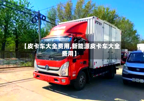 【皮卡车大全费用,新能源皮卡车大全费用】-第2张图片