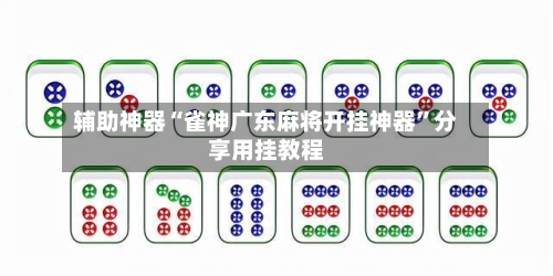 辅助神器“雀神广东麻将开挂神器	”分享用挂教程-第2张图片