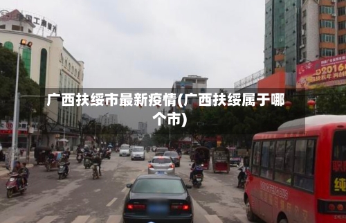 广西扶绥市最新疫情(广西扶绥属于哪个市)-第1张图片