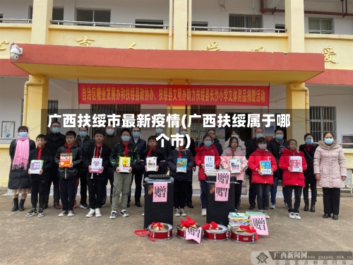 广西扶绥市最新疫情(广西扶绥属于哪个市)-第2张图片
