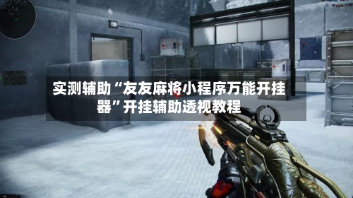 实测辅助“友友麻将小程序万能开挂器	”开挂辅助透视教程-第2张图片