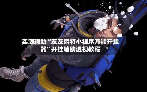 实测辅助“友友麻将小程序万能开挂器”开挂辅助透视教程-第1张图片