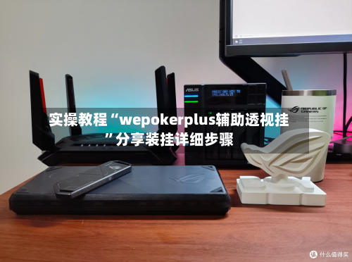 实操教程“wepokerplus辅助透视挂	”分享装挂详细步骤-第1张图片
