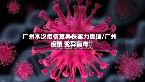 广州本次疫情变异株毒力更强/广州疫情 变异病毒-第1张图片