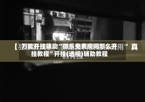 万能开挂辅助“微乐免费房间怎么开挂教程	”开挂(透视)辅助教程-第1张图片