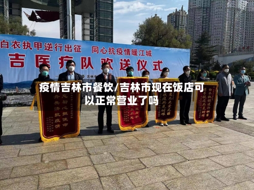疫情吉林市餐饮/吉林市现在饭店可以正常营业了吗-第2张图片