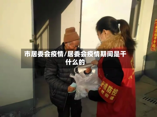 市居委会疫情/居委会疫情期间是干什么的-第2张图片