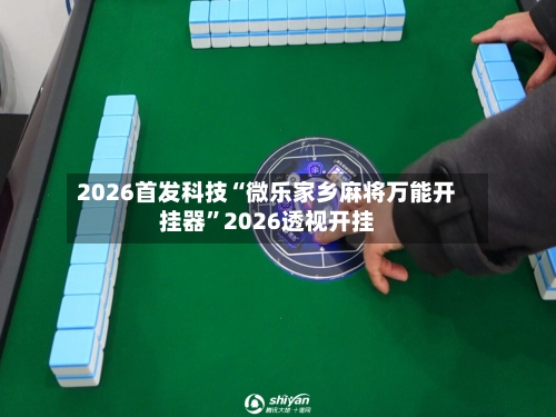 2026首发科技“微乐家乡麻将万能开挂器	”2026透视开挂-第2张图片