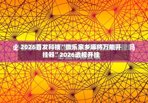 2026首发科技“微乐家乡麻将万能开挂器”2026透视开挂-第1张图片