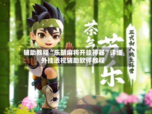 辅助教程“乐胡麻将开挂神器”详细外挂透视辅助软件教程-第1张图片