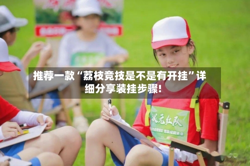 推荐一款“荔枝竞技是不是有开挂”详细分享装挂步骤!-第3张图片