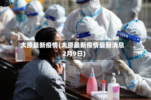 太原最新疫情(太原最新疫情最新消息2月9日)-第1张图片
