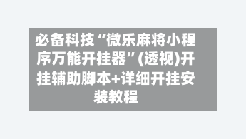 必备科技“微乐麻将小程序万能开挂器”(透视)开挂辅助脚本+详细开挂安装教程-第2张图片