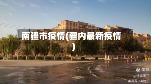 南疆市疫情(疆内最新疫情)-第1张图片