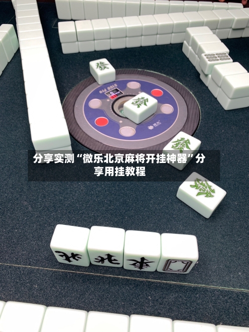 分享实测“微乐北京麻将开挂神器”分享用挂教程-第2张图片