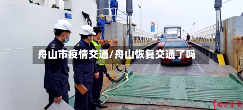 舟山市疫情交通/舟山恢复交通了吗-第1张图片
