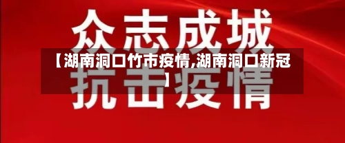 【湖南洞口竹市疫情,湖南洞口新冠】-第1张图片
