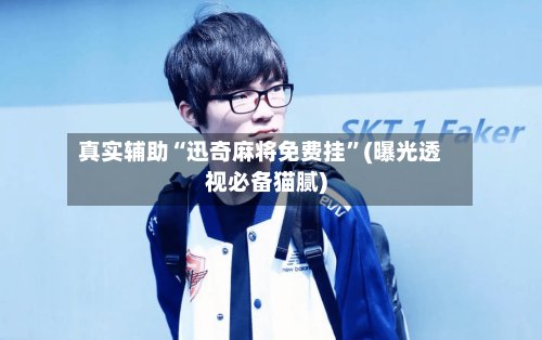 真实辅助“迅奇麻将免费挂”(曝光透视必备猫腻)-第1张图片