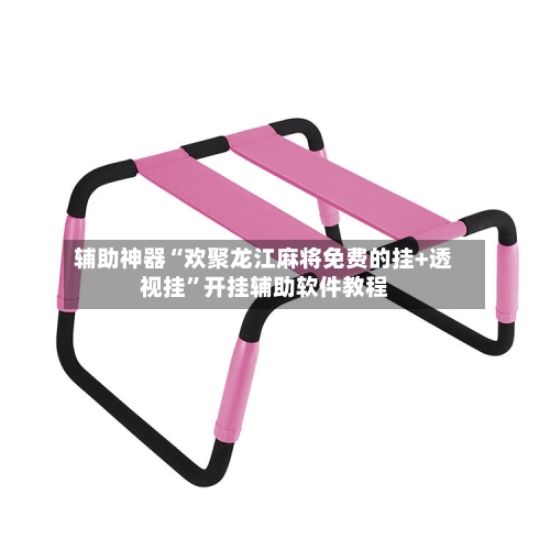 辅助神器“欢聚龙江麻将免费的挂+透视挂”开挂辅助软件教程-第1张图片