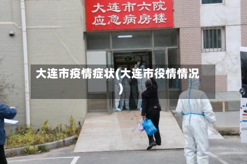 大连市疫情症状(大连市役情情况)-第3张图片